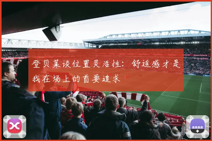 登贝莱谈位置灵活性：舒适感才是我在场上的首要追求