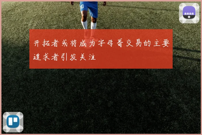 开拓者或将成为字母哥交易的主要追求者引发关注