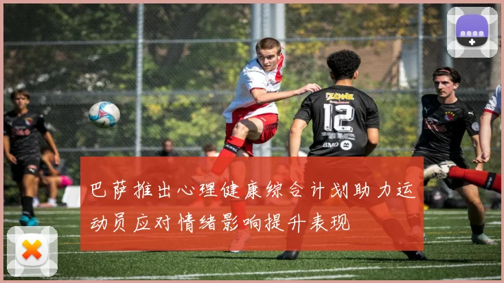 巴萨推出心理健康综合计划助力运动员应对情绪影响提升表现