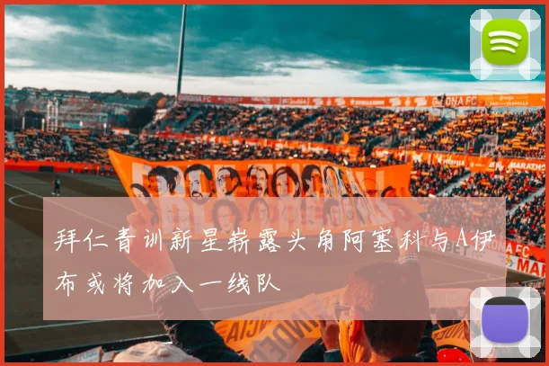 拜仁青训新星崭露头角阿塞科与A伊布或将加入一线队