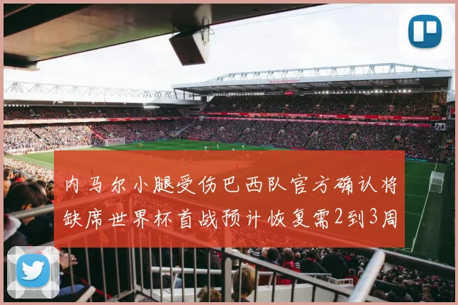 内马尔小腿受伤巴西队官方确认将缺席世界杯首战预计恢复需2到3周