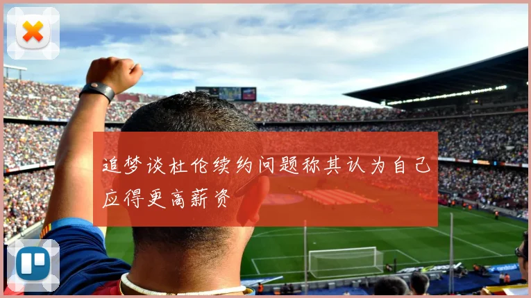 追梦谈杜伦续约问题称其认为自己应得更高薪资