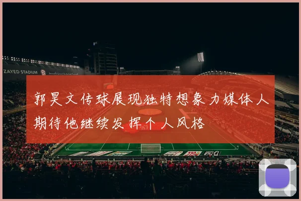 郭昊文传球展现独特想象力媒体人期待他继续发挥个人风格
