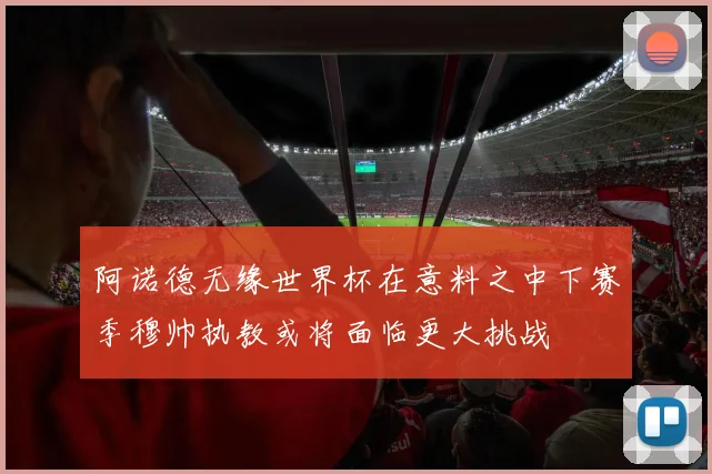 阿诺德无缘世界杯在意料之中下赛季穆帅执教或将面临更大挑战