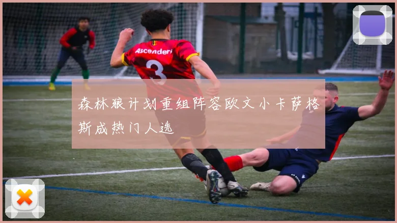 森林狼计划重组阵容欧文小卡萨格斯成热门人选